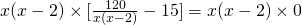 x(x-2)\times[\frac{120}{x(x-2)}-15]=x(x-2)\times0