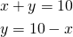  \begin{align*} x+y=10 \\ y=10-x \end{align*} 