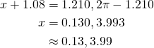  \begin{align*} x+1.08 &= 1.210, 2\pi - 1.210 \\ x &= 0.130, 3.993 \\ &\approx 0.13, 3.99 \end{align*} 