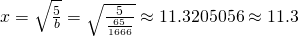 x=\sqrt{\frac{5}{b}}=\sqrt{\frac{5}{\frac{65}{1666}}}\approx{11.3205056}\approx{11.3}