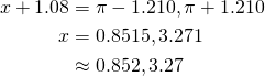  \begin{align*} x+1.08 &= \pi - 1.210, \pi + 1.210 \\ x &= 0.8515, 3.271 \\ &\approx 0.852, 3.27 \end{align*} 