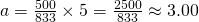 a=\frac{500}{833}\times{5}=\frac{2500}{833}\approx{3.00}