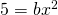 5=b{x^{2}}