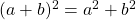 (a+b)^2 = a^2+b^2