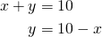  \begin{align*} x+y&=10 \\ y&=10-x \end{align*} 