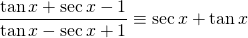 \[ \frac{\tan x+\sec x-1}{\tan x-\sec x+1} \equiv \sec x+\tan x \]