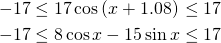  \begin{alignat*}{3} -17 &\leq 17\cos \left ( x+1.08 \right ) &&\leq 17 \\ -17 &\leq 8\cos x-15\sin x &&\leq 17 \end{alignat*} 