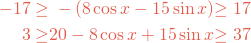  {\color{highlight}  \begin{alignat*}{3} -17 &\geq & -\left (8\cos x-15\sin x \right ) &&\geq 17 \\ 3 &\geq & 20 - 8\cos x+15\sin x &&\geq 37 \end{alignat*} } 