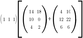 (matrix{1}{3}{1 1 1})delim{[}{(matrix{3}{2}{14 18 10 0 4 2})+(matrix{3}{2}{4 10 12 22 6 6})}{]}