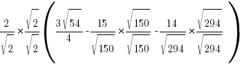 {2/sqrt{2}}*{sqrt{2}/sqrt{2}}({{3sqrt{54}}/4}-{15/sqrt{150}}*{sqrt{150}/sqrt{150}}-{14/sqrt{294}}*{sqrt{294}/sqrt{294}})