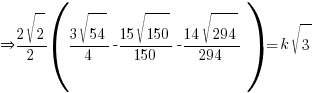 doubleright {{2 sqrt{2}}/2}({{3sqrt{54}}/4}-{{15 sqrt{150}}/150}-{{14 sqrt{294}}/294})=k sqrt{3}
