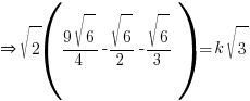 doubleright sqrt{2}({{9sqrt{6}}/4}-{{sqrt{6}}/2}-{{sqrt{6}}/3})=k sqrt{3}