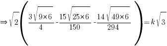 doubleright sqrt{2}({{3sqrt{9*6}}/4}-{{15 sqrt{25*6}}/150}-{{14 sqrt{49*6}}/294})=k sqrt{3}