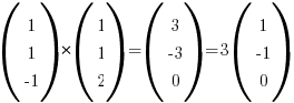 (matrix{3}{1}{1 1 {-1}})*(matrix{3}{1}{1 1 2})=(matrix{3}{1}{3 {-3} 0})=3(matrix{3}{1}{1 {-1} 0})
