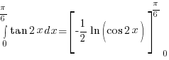 int{0}{pi/6}{tan 2x} dx = delim{[}{{-1/2}{ln(cos 2x)}}{]}^{pi/6}_0