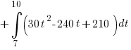 + int{7}{10}{(30t^2 - 240t + 210)}dt