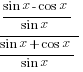 {{sin x - cos x}/{sin x}}/{{sin x + cos x}/{sin x}}