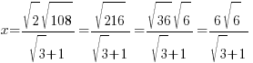 x = {sqrt{2}sqrt{108}}/{sqrt{3}+1} = {sqrt{216}}/{sqrt{3}+1} = {sqrt{36} sqrt{6}}/{sqrt{3}+1} = {6 sqrt{6}}/{sqrt{3}+1}