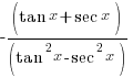 { - (tan x + sec x)/( tan^2 x - sec^2 x)}