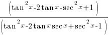 {(tan^2 x - 2tan x - sec^2 x + 1)/ (tan^2 x - 2tan x sec x + sec^2 x - 1)}