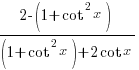 {2-(1+cot^2x)}/{(1+cot^2x)+2cot x}