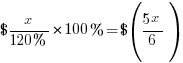 ${x/{120%}} * 100% = $({5x}/6)