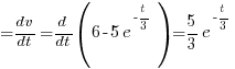 {=} {dv}/{dt} = d/{dt} (6 - 5e^{-{t/3}})= 5/3 e^{-{t/3}}