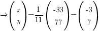 doubleright (matrix{2}{1}{x y}) = {1/11}(matrix{2}{1}{{-33} 77}) = (matrix{2}{1}{{-3} 7})