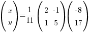 (matrix{2}{1}{x y}) = {1/11}(matrix{2}{2}{2 {-1} 1 5})(matrix{2}{1}{{-8} 17})