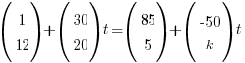 (matrix{2}{1}{1 12}) + (matrix{2}{1}{30 20})t = (matrix{2}{1}{85 5}) + (matrix{2}{1}{{-50} k})t