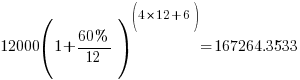 12000(1+{60%}/12)^(4*12+6) = 167264.3533