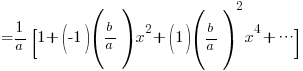 {}={1/a}[1+(-1)(b/a)x^2+(1)(b/a)^2x^4 + cdots]