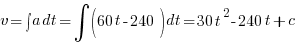 v = int{}{}{a} dt = int{}{}{(60t - 240)} dt = 30t^2 - 240t + c