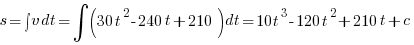 s = int{}{}{v} dt = int{}{}{(30t^2 - 240t + 210)} dt = 10t^3 - 120t^2 + 210t + c