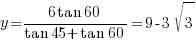 y={6 tan 60}/{tan 45 +tan 60}=9-3sqrt{3}