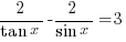 {2/{tan x}} - {2/{sin x}} = 3