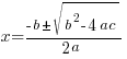 x = {-b pm sqrt{b^2-4ac}}/{2a}