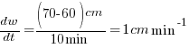 dw/dt = {(70-60)cm}/{10min} = 1 cm min^-1