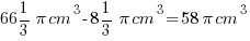 {66 1/3}{pi} cm^3 - {8 1/3}{pi} cm^3 = 58{pi}cm^3