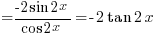 {}= {-2sin 2x}/{cos 2x}=-2tan 2x