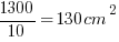 1300/10 = 130 cm^2