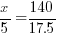 x/5 = 140/17.5