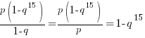 {p(1-q^15)}/{1-q} = {p(1-q^15)}/{p} = 1-q^15