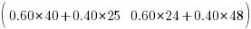 (matrix{1}{2}{0.60*40+0.40*25 0.60*24+0.40*48})