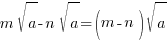 m sqrt{a}-n sqrt{a} = (m-n)sqrt{a}
