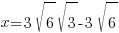 x = 3 sqrt{6} sqrt{3} - 3 sqrt{6}