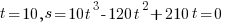 t = 10, s = 10t^3 - 120t^2 + 210t = 0