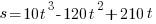 s = 10t^3 - 120t^2 + 210t