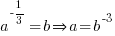 a^{-1/3} = b doubleright a = b^-3